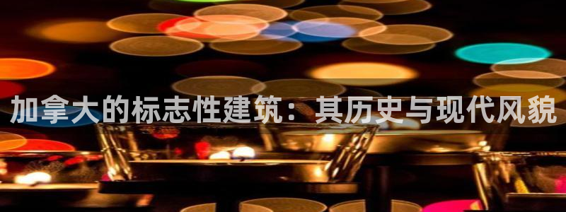 长江和记集团官网：加拿大的标志性建筑：其历史与现代风貌