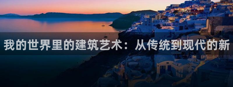 和记万佳国际家居城官网：我的世界里的建筑艺术：从传统到现代的新
