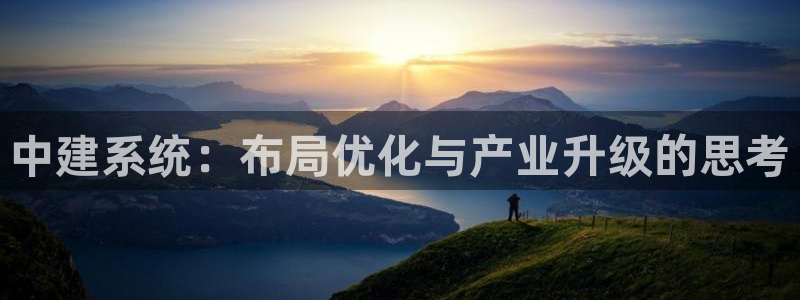 香港和记卡官网：中建系统：布局优化与产业升级的思考