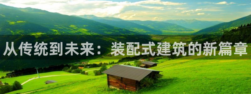 和记官网充值：从传统到未来：装配式建筑的新篇章
