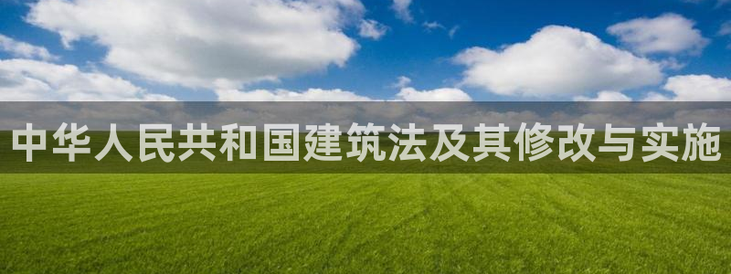 和记黄埔m 官网：中华人民共和国建筑法及其修改与实施