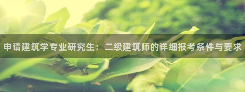 和记黄埔上海官网：申请建筑学专业研究生：二级建筑师的详细报考条件与要求