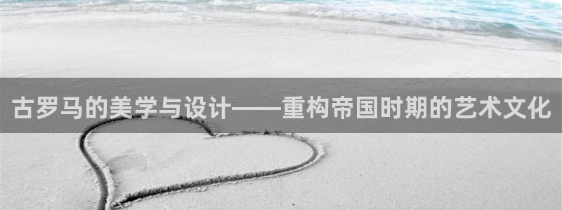 和记娱哪个位置h88285官网：古罗马的美学与设计——重构帝国时期的艺术文化