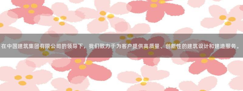 和记官网 (中国区)官方网站：在中国建筑集团有限公司的领导下，我们致力于为客户提供高质量、创新性的建