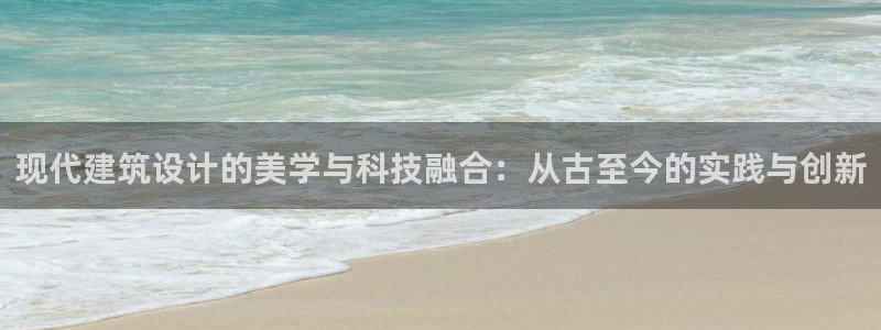 和记登录官网：现代建筑设计的美学与科技融合：从古至今的实践与创新