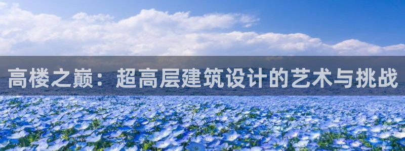 和记娱哪个位置h88285官网：高楼之巅：超高层建筑设计的艺术与挑战