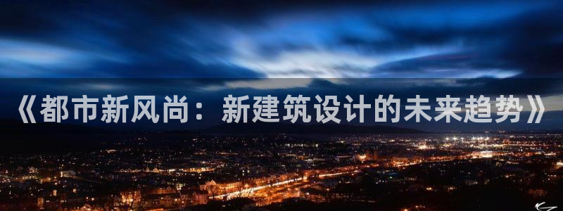 和记官网开户 银博网：《都市新风尚：新建筑设计的未来趋势》