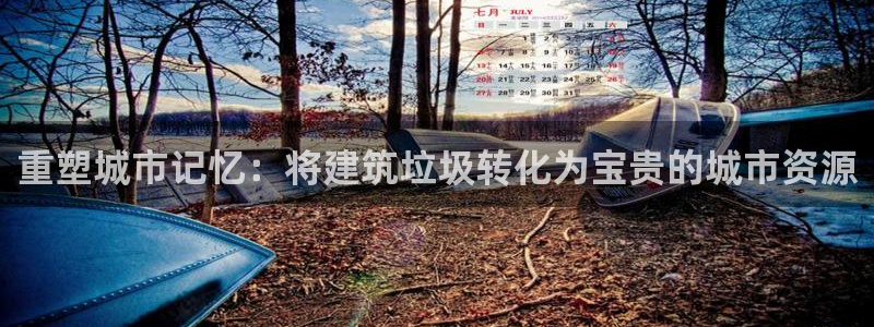 和记娱等级h88285官网：重塑城市记忆：将建筑垃圾转化为宝贵的城市资源