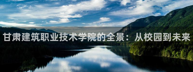 和记电讯APP官网充值：甘肃建筑职业技术学院的全景：从校园到未来