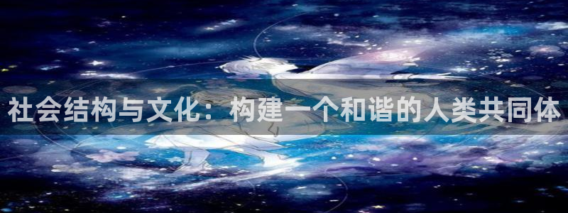 香港和记隆官网：社会结构与文化：构建一个和谐的人类共同体