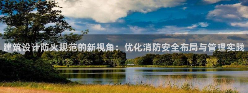 和记娱乐怡情博娱官网：建筑设计防火规范的新视角：优化消防安全布局与管理实践