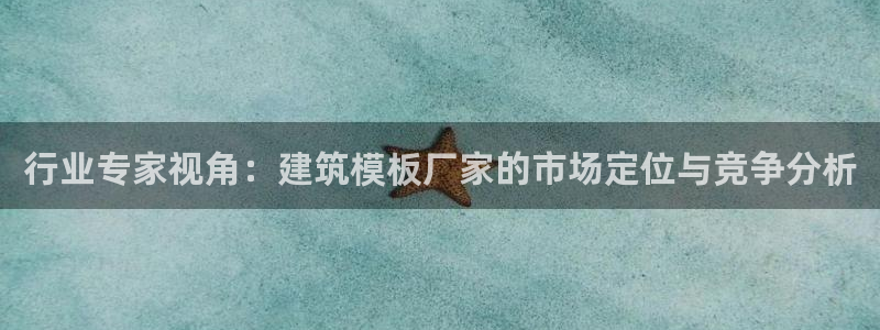 和记大合城dk2官网：行业专家视角：建筑模板厂家的市场定位与竞争分析