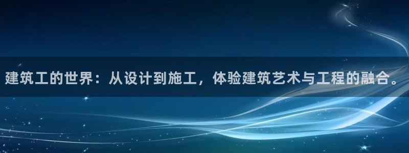 和记娱乐网官网：建筑工的世界：从设计到施工，体验建筑艺术与工程的融合。