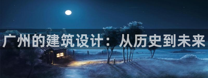 长江和记有限公司官网：广州的建筑设计：从历史到未来