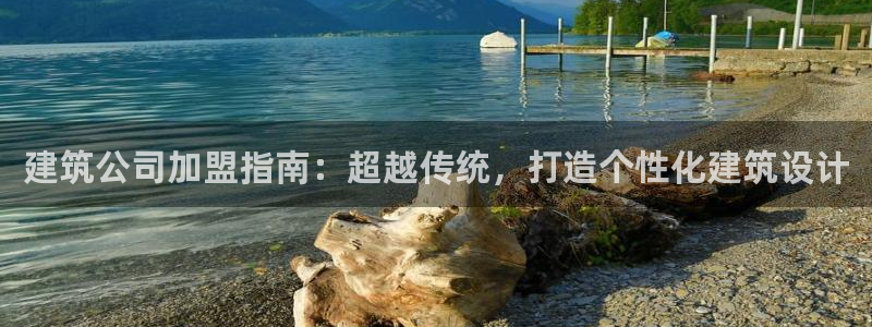 和记平台官网：建筑公司加盟指南：超越传统，打造个性化建筑设计