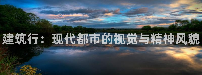 和记万佳国际家居城官网：建筑行：现代都市的视觉与精神风貌