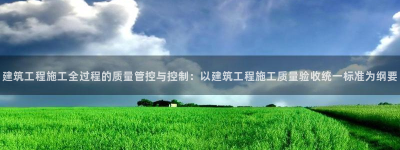 和记怡情赌博官网：建筑工程施工全过程的质量管控与控制：以建筑工程施工质量验收统一标准为纲要