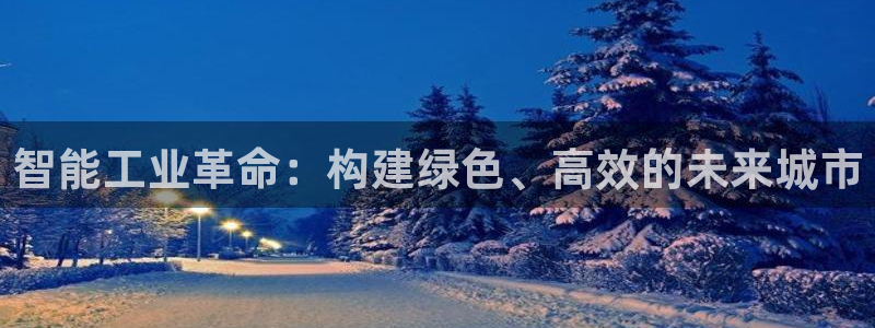 和记官网登陆：智能工业革命：构建绿色、高效的未来城市