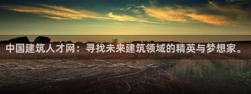 澳门和记官网：中国建筑人才网：寻找未来建筑领域的精英与梦想家。