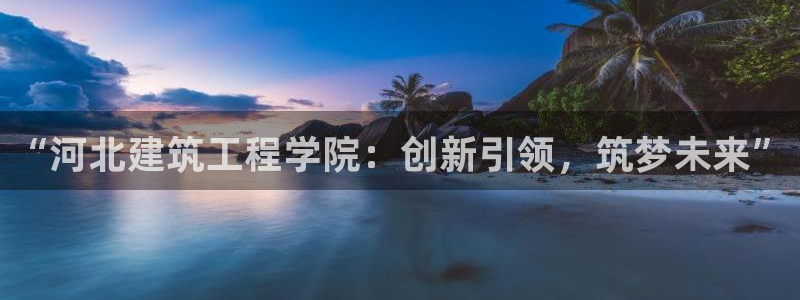 和记娱安全h88285官网：“河北建筑工程学院：创新引领，筑梦未来”