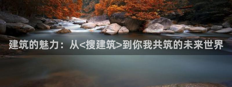 香港和记3电讯官网：建筑的魅力：从<搜建筑>到你我共筑的未来世界